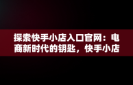 探索快手小店入口官网：电商新时代的钥匙，快手小店官网登录入口 