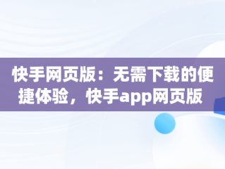 快手网页版：无需下载的便捷体验，快手app网页版 
