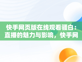 快手网页版在线观看骚白：直播的魅力与影响，快手网页版在线观看骚白视频 