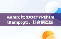 &lt;!DOCTYPEhtml&gt;，抖音网页版 短视频 