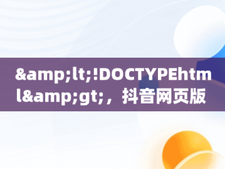 &lt;!DOCTYPEhtml&gt;，抖音网页版 短视频 