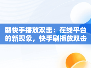 刷快手播放双击：在线平台的新现象，快手刷播放双击在线网址子潇 