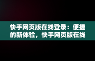 快手网页版在线登录：便捷的新体验，快手网页版在线登录口 