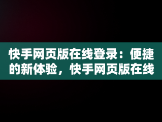 快手网页版在线登录：便捷的新体验，快手网页版在线登录口 