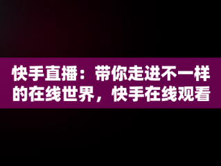 快手直播：带你走进不一样的在线世界，快手在线观看直播有记录吗 