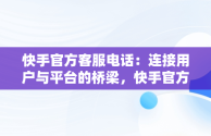 快手官方客服电话：连接用户与平台的桥梁，快手官方客服电话号码是多少 