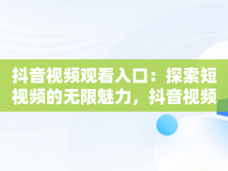 抖音视频观看入口：探索短视频的无限魅力，抖音视频观看入口在哪里找 