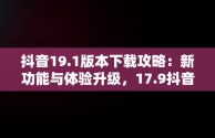 抖音19.1版本下载攻略：新功能与体验升级，17.9抖音版本下载 