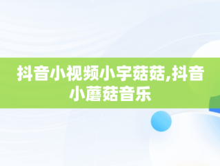抖音小视频小宇菇菇,抖音小蘑菇音乐