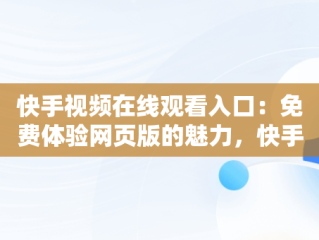 快手视频在线观看入口：免费体验网页版的魅力，快手视频在线观看入口免费观看网页版 