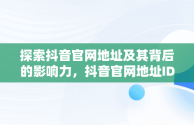 探索抖音官网地址及其背后的影响力，抖音官网地址ID 