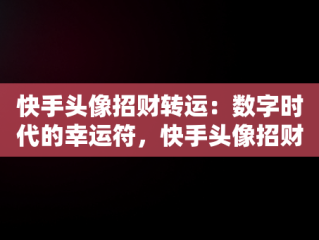 快手头像招财转运：数字时代的幸运符，快手头像招财转运头像荷花 