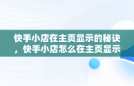 快手小店在主页显示的秘诀，快手小店怎么在主页显示如何关闭 