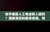 快手客服人工电话有人接吗？揭秘背后的服务真相，快手客服人工电话有人接吗是真的吗 