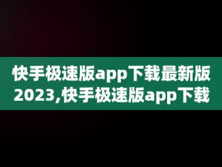 快手极速版app下载最新版2023,快手极速版app下载最新版2023有任务挂件吗