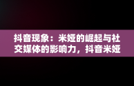 抖音现象：米娅的崛起与社交媒体的影响力，抖音米娅心理咨询师是真的吗 