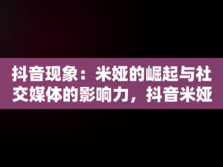 抖音现象：米娅的崛起与社交媒体的影响力，抖音米娅心理咨询师是真的吗 