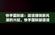 快手国际版：邀请赚钱新风潮的兴起，快手国际版邀请赚钱安全吗 