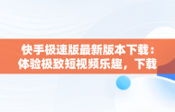 快手极速版最新版本下载：体验极致短视频乐趣，下载快手极速版最新版本的软件 