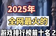 最火的手游2025排行前10名(最火手游榜)