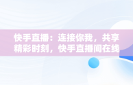 快手直播：连接你我，共享精彩时刻，快手直播间在线观看 