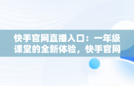 快手官网直播入口：一年级课堂的全新体验，快手官网主页登陆 