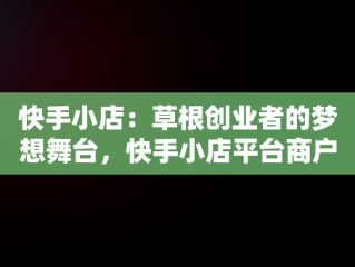 快手小店：草根创业者的梦想舞台，快手小店平台商户我的订单 