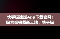 快手极速版App下载官网：探索短视频新天地，快手极速版app下载最新版2021 