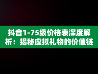 抖音1-75级价格表深度解析：揭秘虚拟礼物的价值链，抖音1-75级价格表图片 