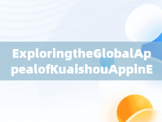 ExploringtheGlobalAppealofKuaishouAppinEnglish，快手app英文怎么说 