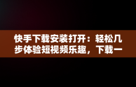 快手下载安装打开：轻松几步体验短视频乐趣，下载一个快手并安装 