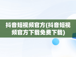 抖音短视频官方(抖音短视频官方下载免费下载)