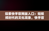 探索快手官网版入口：短视频时代的文化现象，快手官网网页版入口 