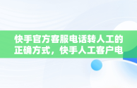 快手官方客服电话转人工的正确方式，快手人工客户电话 