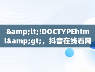 &lt;!DOCTYPEhtml&gt;，抖音在线看网页长什么样 