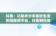 抖音：记录并分享美好生活的短视频平台，抖音网在线观看 