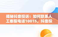 揭秘抖音投诉：如何联系人工客服电话10015，抖音投诉人工客服电话10015的使用方法是什么? 