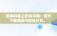 探秘抖音上的兵马俑：官方下载链接与体验分享， 