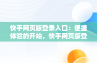 快手网页版登录入口：便捷体验的开始，快手网页版登陆入口地址 