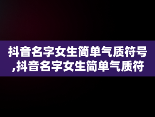 抖音名字女生简单气质符号,抖音名字女生简单气质符号大全