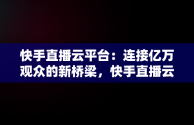 快手直播云平台：连接亿万观众的新桥梁，快手直播云平台怎么赚钱 