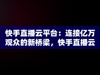 快手直播云平台：连接亿万观众的新桥梁，快手直播云平台怎么赚钱 