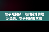 快手短视频：随时随地的娱乐盛宴，快手视频的文案 