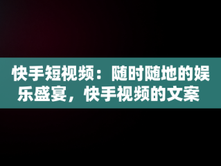 快手短视频：随时随地的娱乐盛宴，快手视频的文案 