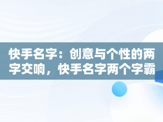 快手名字：创意与个性的两字交响，快手名字两个字霸气 