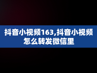 抖音小视频163,抖音小视频怎么转发微信里