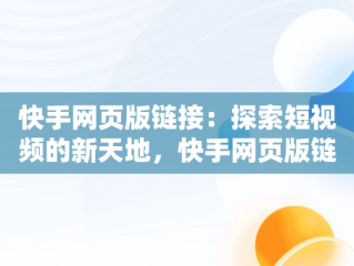 快手网页版链接：探索短视频的新天地，快手网页版链接是什么? 