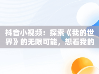 抖音小视频：探索《我的世界》的无限可能，想看我的世界的视频 