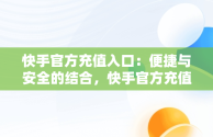 快手官方充值入口：便捷与安全的结合，快手官方充值入口链接 