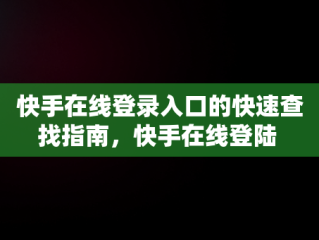 快手在线登录入口的快速查找指南，快手在线登陆 